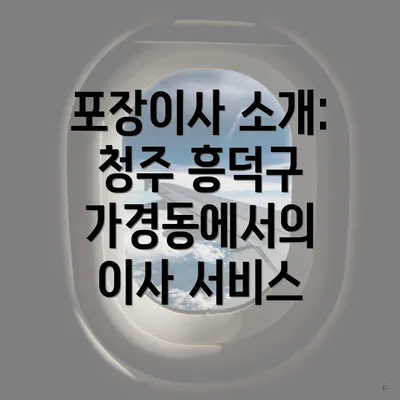 포장이사 소개: 청주 흥덕구 가경동에서의 이사 서비스