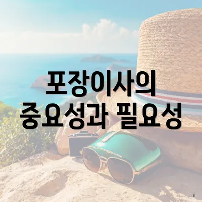 포장이사의 중요성과 필요성