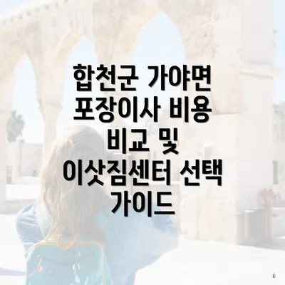 합천군 가야면 포장이사 비용 비교 및 이삿짐센터 선택 가이드