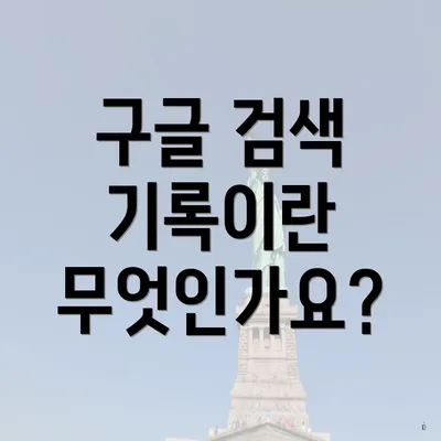 구글 검색 기록이란 무엇인가요?