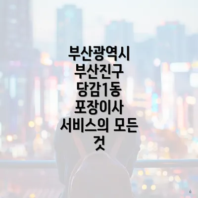 부산광역시 부산진구 당감1동 포장이사 서비스의 모든 것