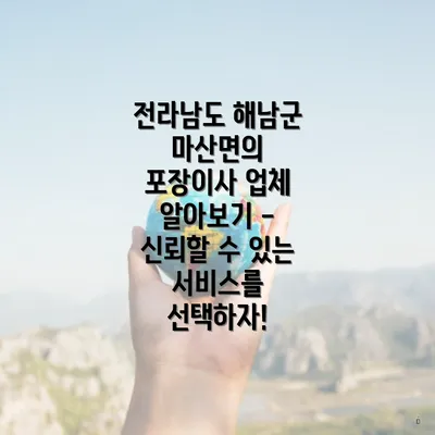 전라남도 해남군 마산면의 포장이사 업체 알아보기 - 신뢰할 수 있는 서비스를 선택하자!