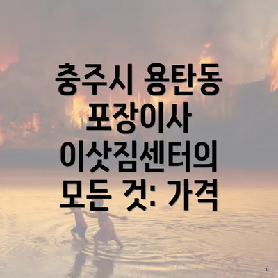 충주시 용탄동 포장이사 이삿짐센터의 모든 것: 가격