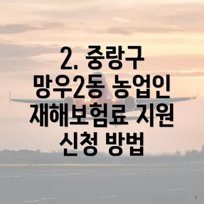 2. 중랑구 망우2동 농업인 재해보험료 지원 신청 방법