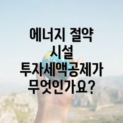 에너지 절약 시설 투자세액공제가 무엇인가요?