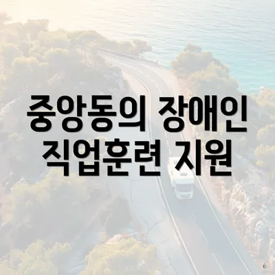 중앙동의 장애인 직업훈련 지원