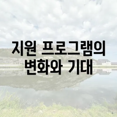 지원 프로그램의 변화와 기대
