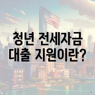 청년 전세자금 대출 지원이란?
