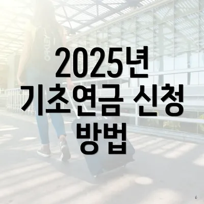 2025년 기초연금 신청 방법