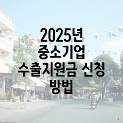 2025년 중소기업 수출지원금 신청 방법