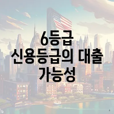 6등급 신용등급의 대출 가능성