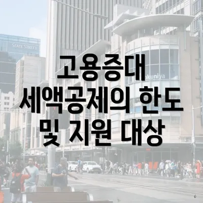 고용증대 세액공제의 한도 및 지원 대상