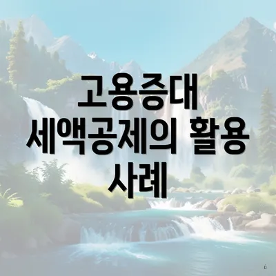 고용증대 세액공제의 활용 사례
