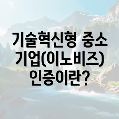 기술혁신형 중소기업(이노비즈) 인증이란?