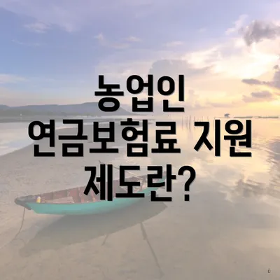 농업인 연금보험료 지원 제도란?