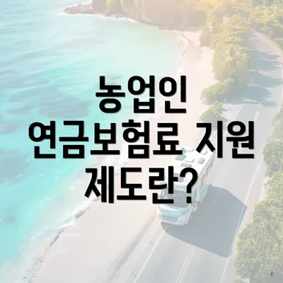 농업인 연금보험료 지원 제도란?