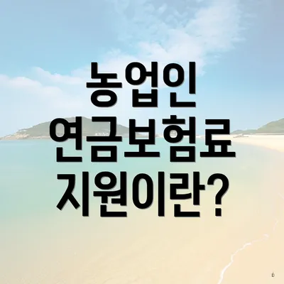 농업인 연금보험료 지원이란?