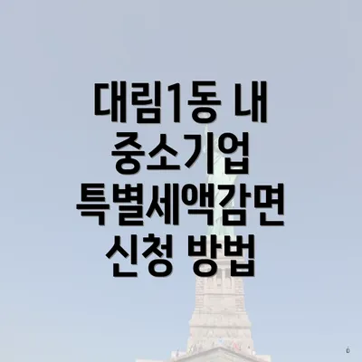 대림1동 내 중소기업 특별세액감면 신청 방법