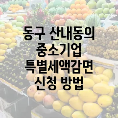 동구 산내동의 중소기업 특별세액감면 신청 방법
