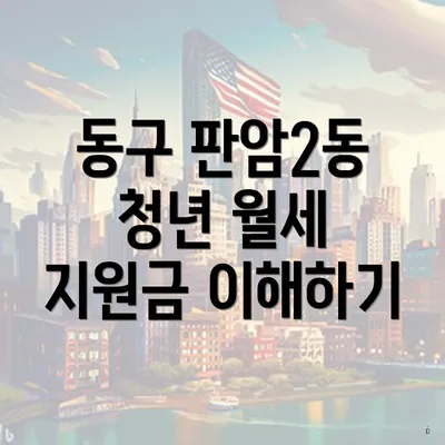 동구 판암2동 청년 월세 지원금 이해하기