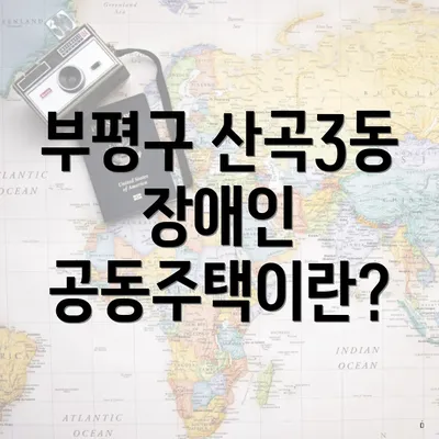 부평구 산곡3동 장애인 공동주택이란?
