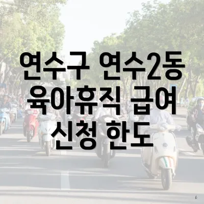 연수구 연수2동 육아휴직 급여 신청 한도