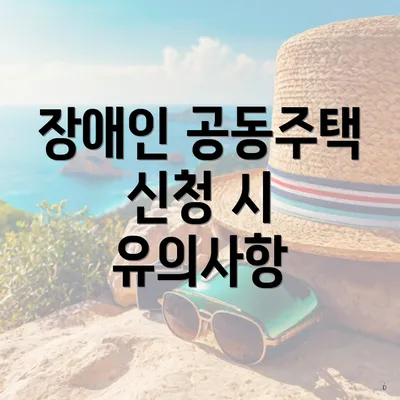 장애인 공동주택 신청 시 유의사항