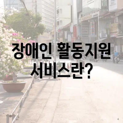 장애인 활동지원 서비스란?