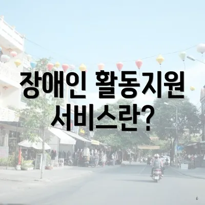 장애인 활동지원 서비스란?
