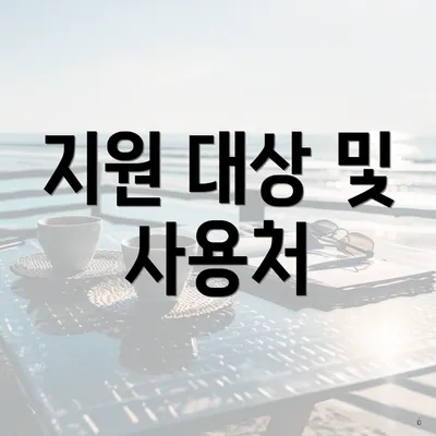 지원 대상 및 사용처