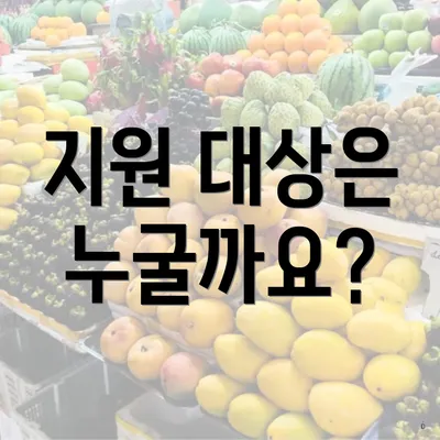 지원 대상은 누굴까요?