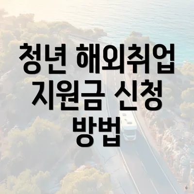 청년 해외취업 지원금 신청 방법