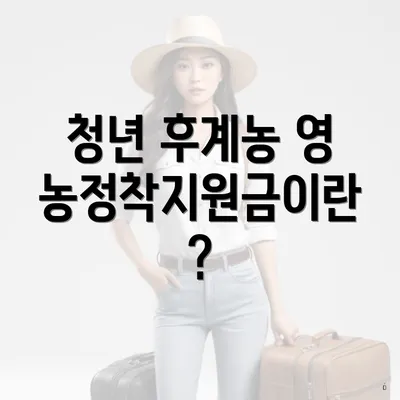 청년 후계농 영농정착지원금이란?