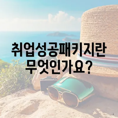 취업성공패키지란 무엇인가요?