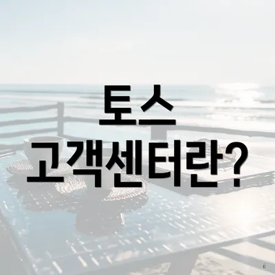 토스 고객센터란?