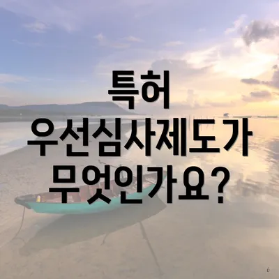 특허 우선심사제도가 무엇인가요?