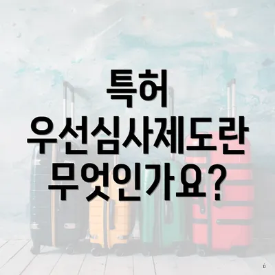 특허 우선심사제도란 무엇인가요?