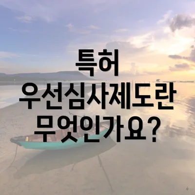 특허 우선심사제도란 무엇인가요?