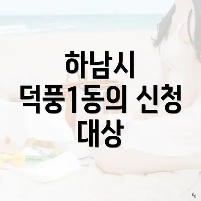 하남시 덕풍1동의 신청 대상